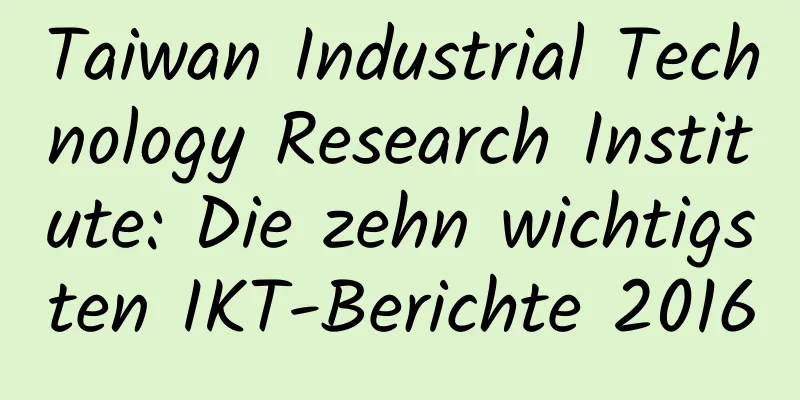 Taiwan Industrial Technology Research Institute: Die zehn wichtigsten IKT-Berichte 2016
