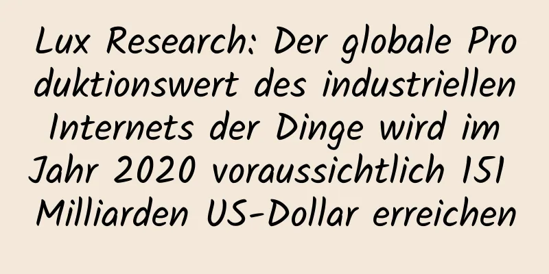 Lux Research: Der globale Produktionswert des industriellen Internets der Dinge wird im Jahr 2020 voraussichtlich 151 Milliarden US-Dollar erreichen