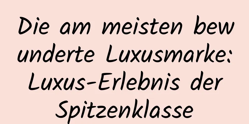 Die am meisten bewunderte Luxusmarke: Luxus-Erlebnis der Spitzenklasse
