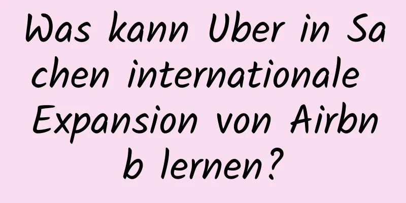Was kann Uber in Sachen internationale Expansion von Airbnb lernen?