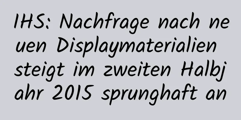 IHS: Nachfrage nach neuen Displaymaterialien steigt im zweiten Halbjahr 2015 sprunghaft an