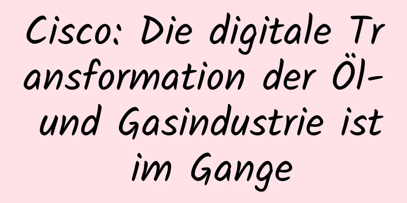 Cisco: Die digitale Transformation der Öl- und Gasindustrie ist im Gange