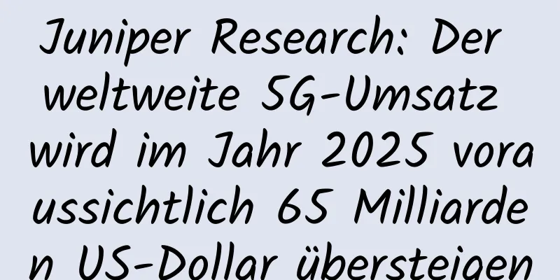 Juniper Research: Der weltweite 5G-Umsatz wird im Jahr 2025 voraussichtlich 65 Milliarden US-Dollar übersteigen