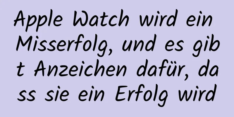 Apple Watch wird ein Misserfolg, und es gibt Anzeichen dafür, dass sie ein Erfolg wird