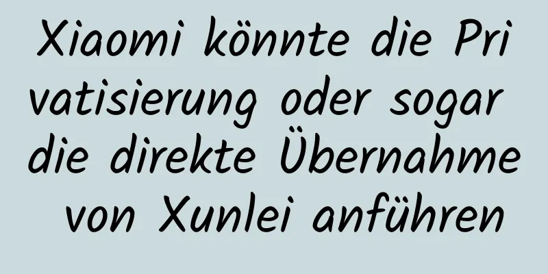 Xiaomi könnte die Privatisierung oder sogar die direkte Übernahme von Xunlei anführen