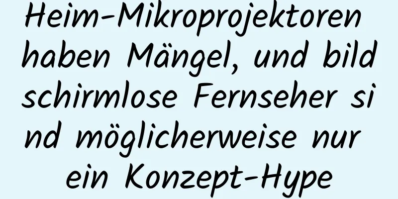 Heim-Mikroprojektoren haben Mängel, und bildschirmlose Fernseher sind möglicherweise nur ein Konzept-Hype