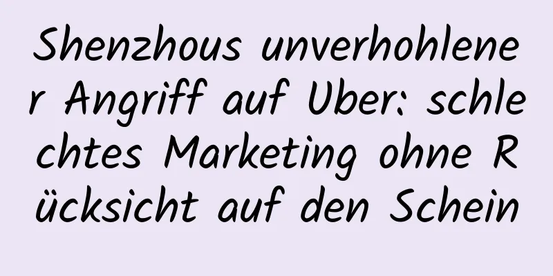 Shenzhous unverhohlener Angriff auf Uber: schlechtes Marketing ohne Rücksicht auf den Schein