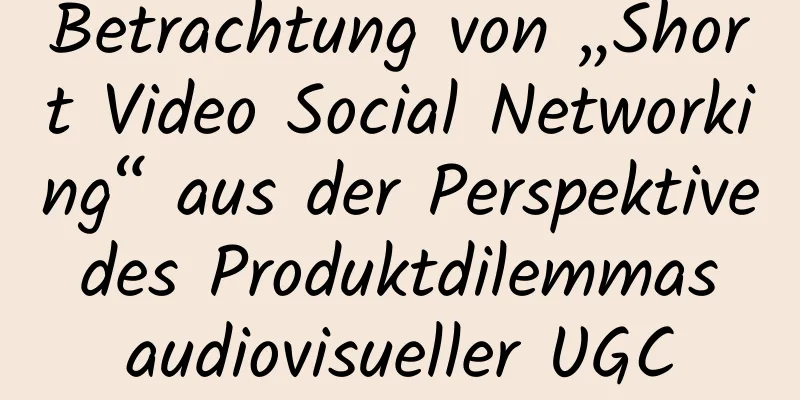 Betrachtung von „Short Video Social Networking“ aus der Perspektive des Produktdilemmas audiovisueller UGC