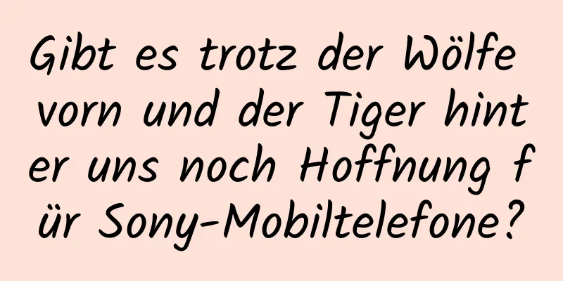 Gibt es trotz der Wölfe vorn und der Tiger hinter uns noch Hoffnung für Sony-Mobiltelefone?