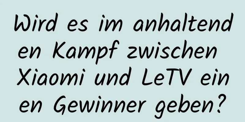 Wird es im anhaltenden Kampf zwischen Xiaomi und LeTV einen Gewinner geben?