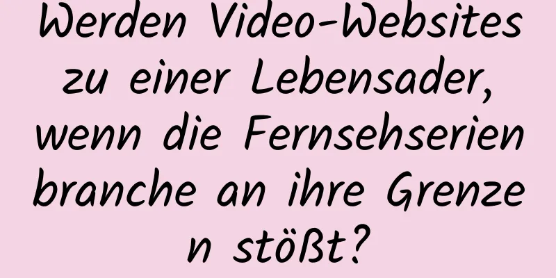 Werden Video-Websites zu einer Lebensader, wenn die Fernsehserienbranche an ihre Grenzen stößt?