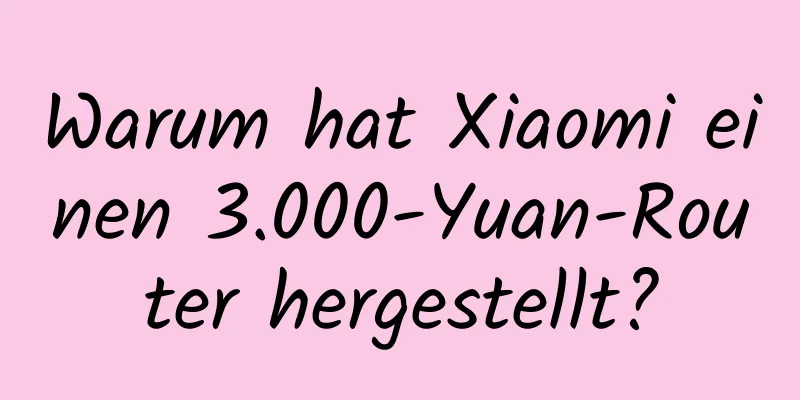Warum hat Xiaomi einen 3.000-Yuan-Router hergestellt?