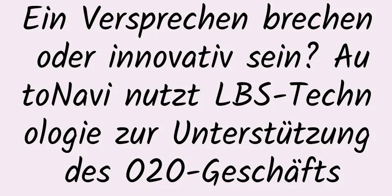 Ein Versprechen brechen oder innovativ sein? AutoNavi nutzt LBS-Technologie zur Unterstützung des O2O-Geschäfts