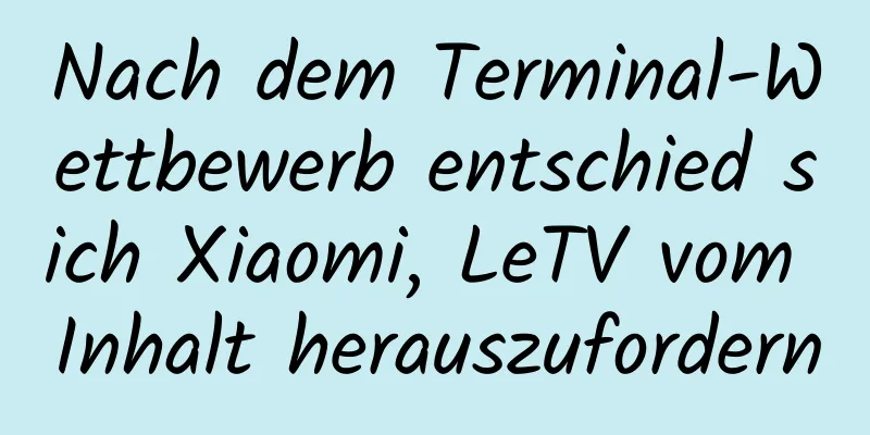 Nach dem Terminal-Wettbewerb entschied sich Xiaomi, LeTV vom Inhalt herauszufordern