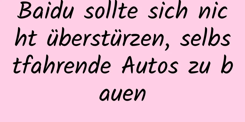 Baidu sollte sich nicht überstürzen, selbstfahrende Autos zu bauen
