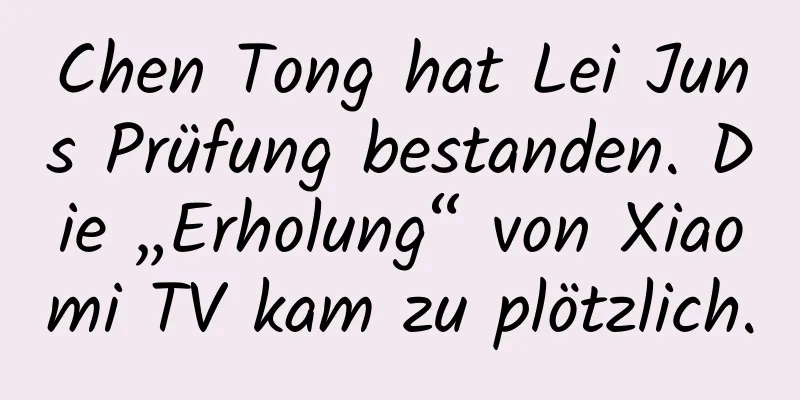 Chen Tong hat Lei Juns Prüfung bestanden. Die „Erholung“ von Xiaomi TV kam zu plötzlich.