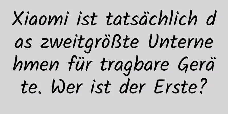 Xiaomi ist tatsächlich das zweitgrößte Unternehmen für tragbare Geräte. Wer ist der Erste?