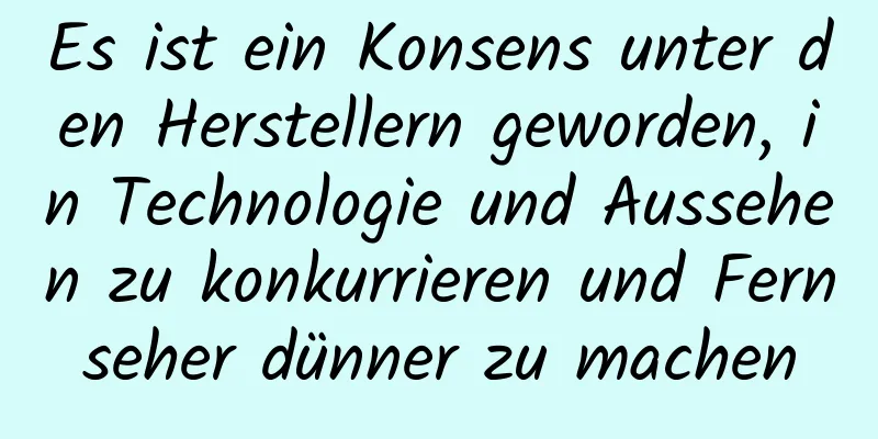 Es ist ein Konsens unter den Herstellern geworden, in Technologie und Aussehen zu konkurrieren und Fernseher dünner zu machen