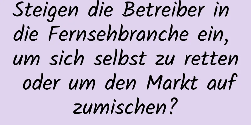 Steigen die Betreiber in die Fernsehbranche ein, um sich selbst zu retten oder um den Markt aufzumischen?