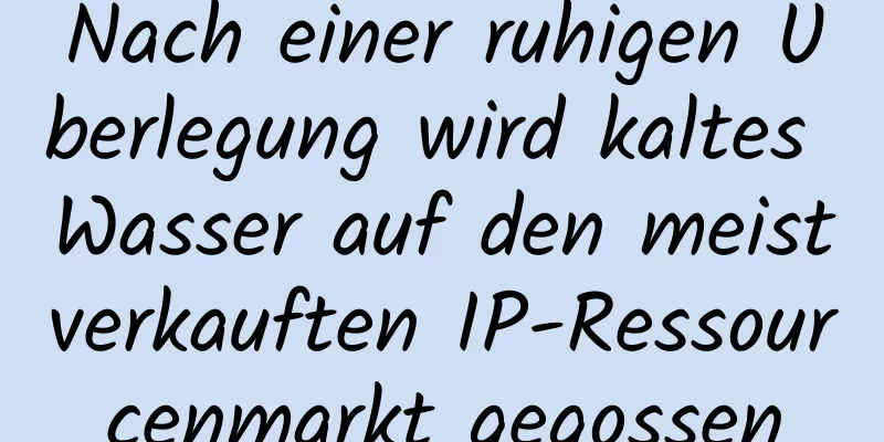 Nach einer ruhigen Überlegung wird kaltes Wasser auf den meistverkauften IP-Ressourcenmarkt gegossen