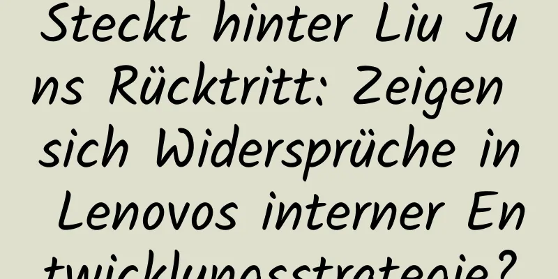 Steckt hinter Liu Juns Rücktritt: Zeigen sich Widersprüche in Lenovos interner Entwicklungsstrategie?