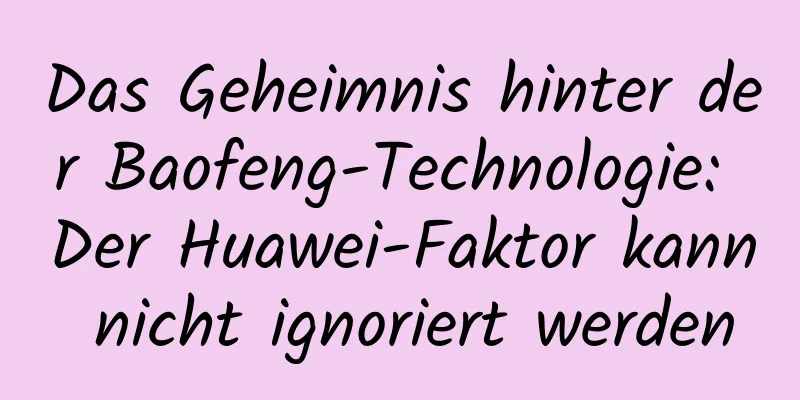 Das Geheimnis hinter der Baofeng-Technologie: Der Huawei-Faktor kann nicht ignoriert werden