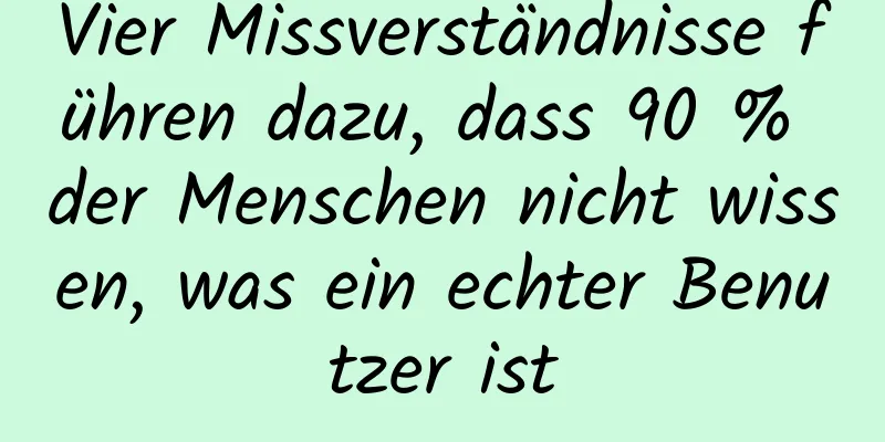 Vier Missverständnisse führen dazu, dass 90 % der Menschen nicht wissen, was ein echter Benutzer ist