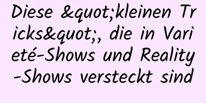 Diese "kleinen Tricks", die in Varieté-Shows und Reality-Shows versteckt sind