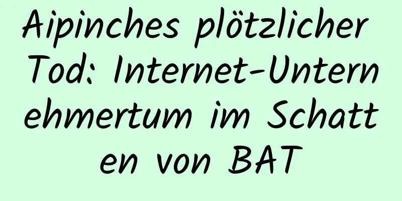 Aipinches plötzlicher Tod: Internet-Unternehmertum im Schatten von BAT