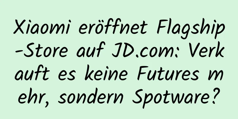 Xiaomi eröffnet Flagship-Store auf JD.com: Verkauft es keine Futures mehr, sondern Spotware?