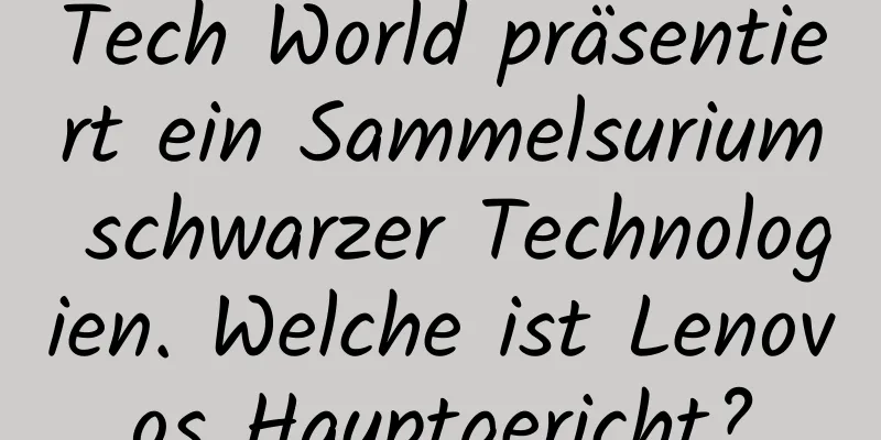 Tech World präsentiert ein Sammelsurium schwarzer Technologien. Welche ist Lenovos Hauptgericht?
