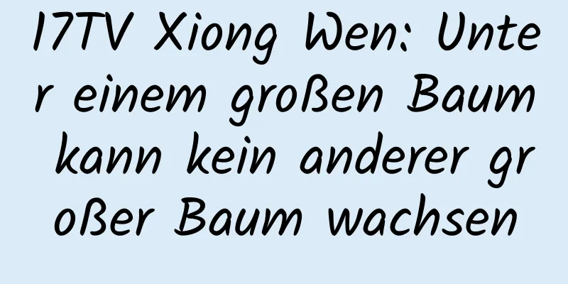 17TV Xiong Wen: Unter einem großen Baum kann kein anderer großer Baum wachsen