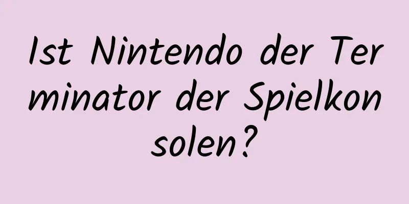 Ist Nintendo der Terminator der Spielkonsolen?