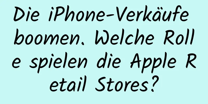 Die iPhone-Verkäufe boomen. Welche Rolle spielen die Apple Retail Stores?