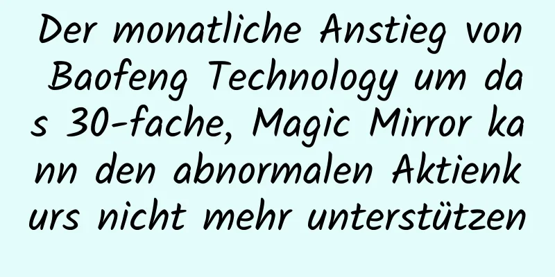 Der monatliche Anstieg von Baofeng Technology um das 30-fache, Magic Mirror kann den abnormalen Aktienkurs nicht mehr unterstützen