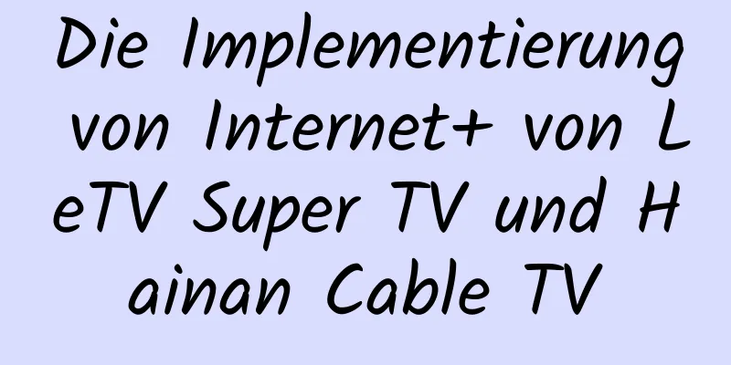 Die Implementierung von Internet+ von LeTV Super TV und Hainan Cable TV