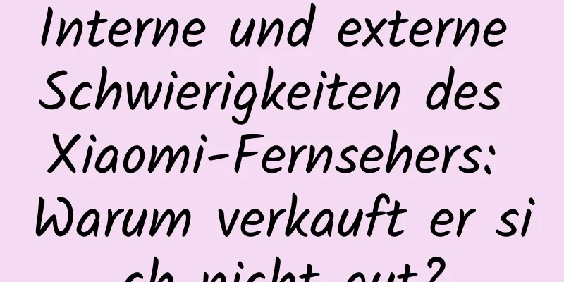 Interne und externe Schwierigkeiten des Xiaomi-Fernsehers: Warum verkauft er sich nicht gut?