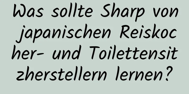 Was sollte Sharp von japanischen Reiskocher- und Toilettensitzherstellern lernen?