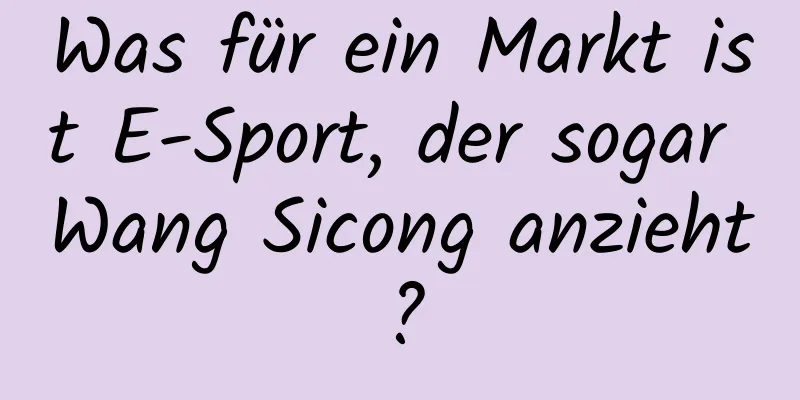Was für ein Markt ist E-Sport, der sogar Wang Sicong anzieht?