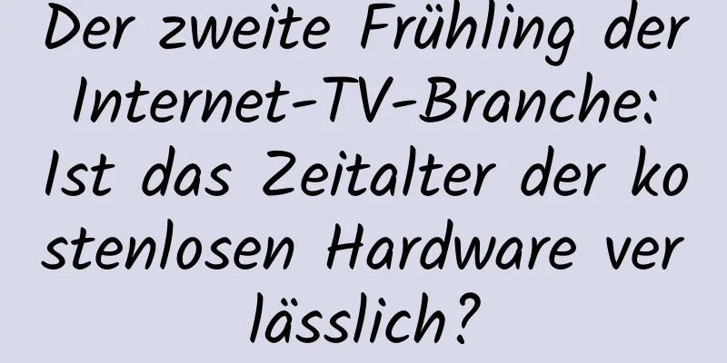 Der zweite Frühling der Internet-TV-Branche: Ist das Zeitalter der kostenlosen Hardware verlässlich?