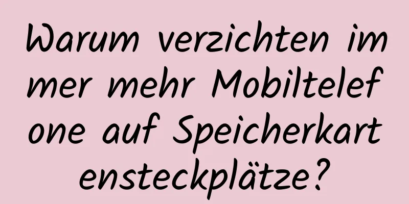 Warum verzichten immer mehr Mobiltelefone auf Speicherkartensteckplätze?