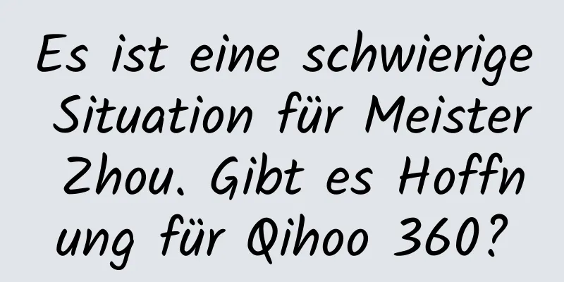 Es ist eine schwierige Situation für Meister Zhou. Gibt es Hoffnung für Qihoo 360?
