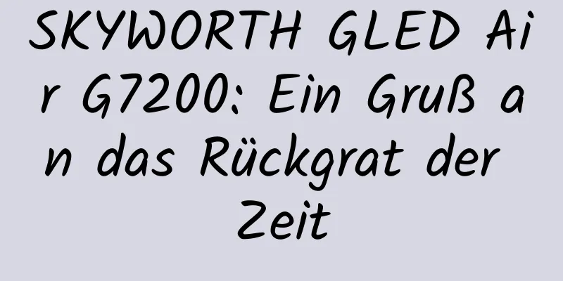 SKYWORTH GLED Air G7200: Ein Gruß an das Rückgrat der Zeit