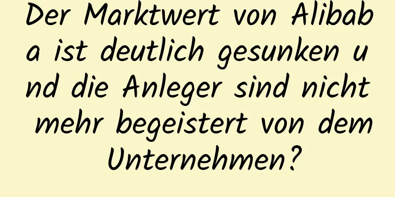 Der Marktwert von Alibaba ist deutlich gesunken und die Anleger sind nicht mehr begeistert von dem Unternehmen?
