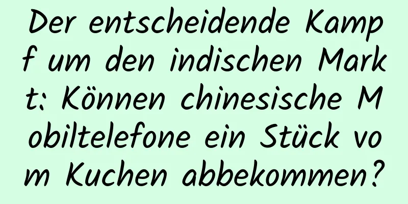 Der entscheidende Kampf um den indischen Markt: Können chinesische Mobiltelefone ein Stück vom Kuchen abbekommen?