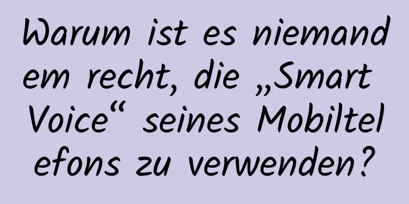 Warum ist es niemandem recht, die „Smart Voice“ seines Mobiltelefons zu verwenden?