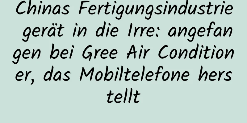 Chinas Fertigungsindustrie gerät in die Irre: angefangen bei Gree Air Conditioner, das Mobiltelefone herstellt