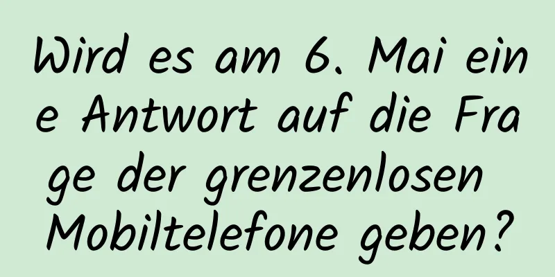 Wird es am 6. Mai eine Antwort auf die Frage der grenzenlosen Mobiltelefone geben?