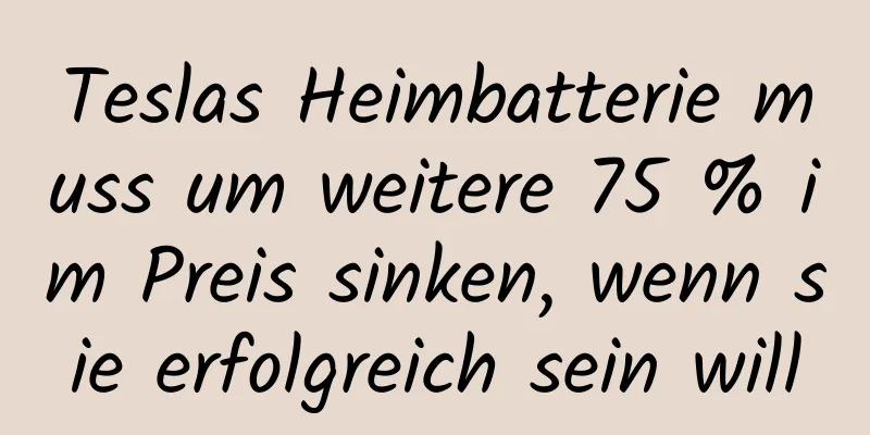 Teslas Heimbatterie muss um weitere 75 % im Preis sinken, wenn sie erfolgreich sein will