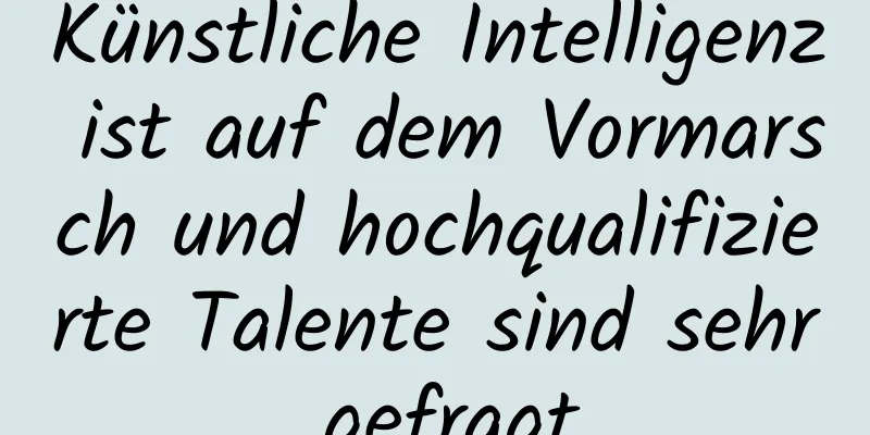 Künstliche Intelligenz ist auf dem Vormarsch und hochqualifizierte Talente sind sehr gefragt